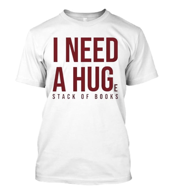 I Need A Huge Stack Of Books T-Shirt