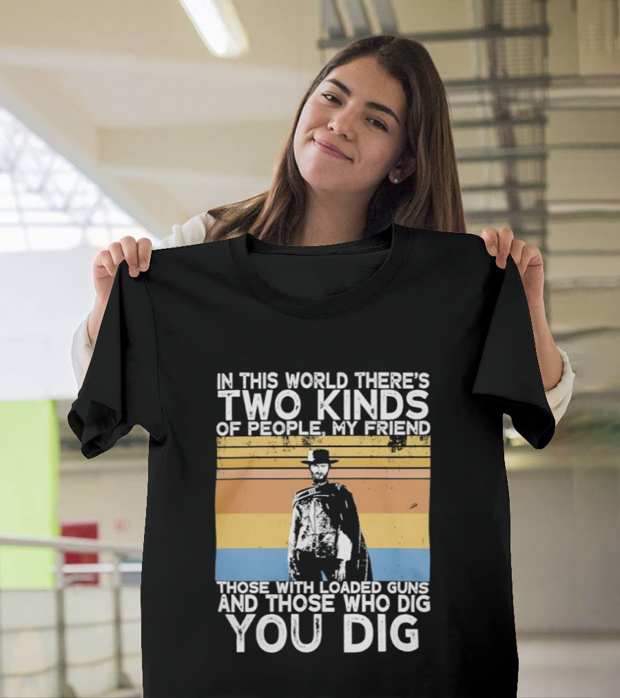 In This World There's Two Kinds Of People My Friend Those With Loaded Guns And Those Who Dig You Dig T-Shirt
