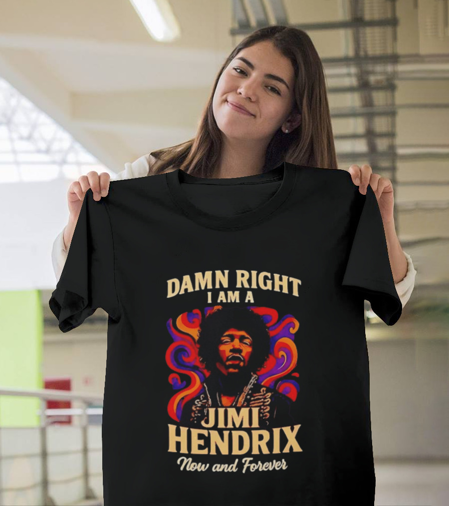 Damn Right I Am A Jimi Hendrix Now And Forever Psychedelic T-Shirt