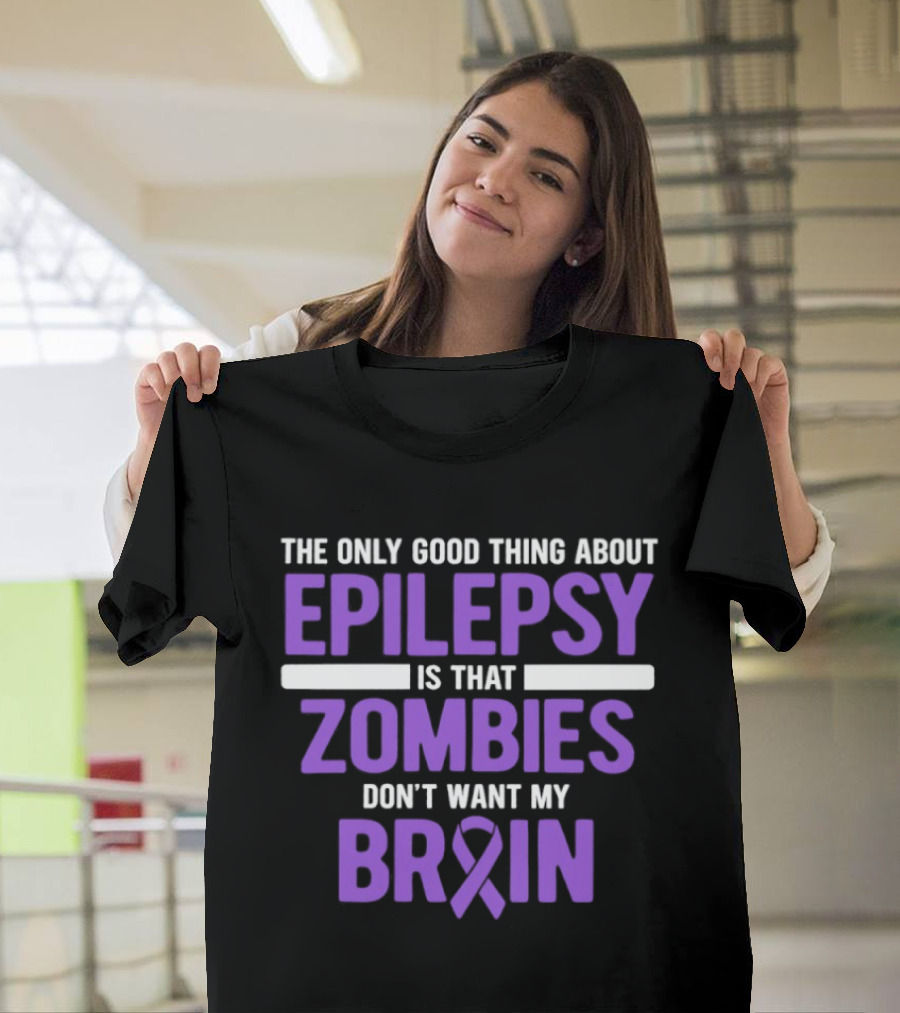The Only Good Thing About Epilepsy Is That Zombies Don't Want My Brain T-Shirt