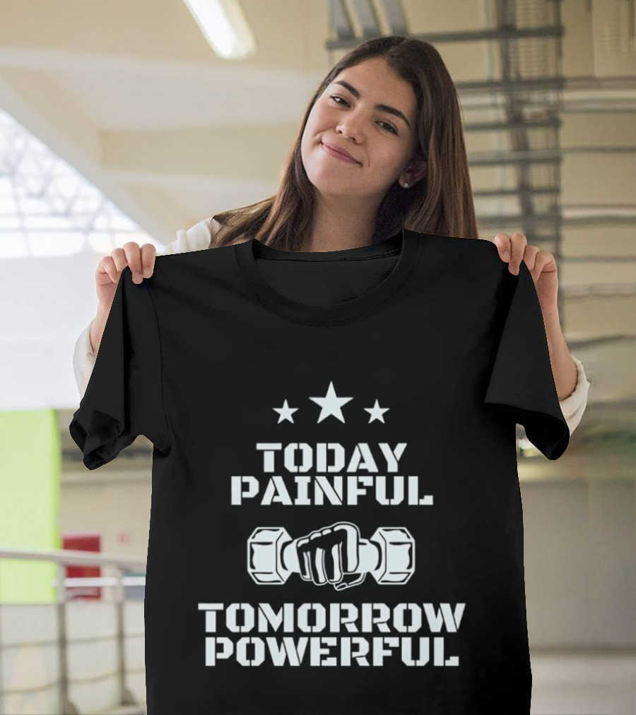Today Painful Tomorrow Powerful Motivational Fitness Quote With Dumbbell Fist And Stars T-Shirt