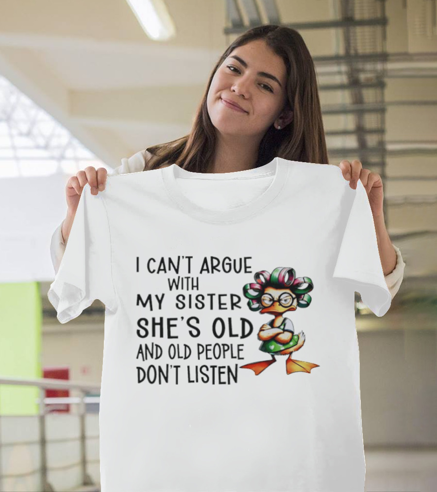 I Can't Argue With My Sister She's Old And Old People Don't Listen Duck T-Shirt