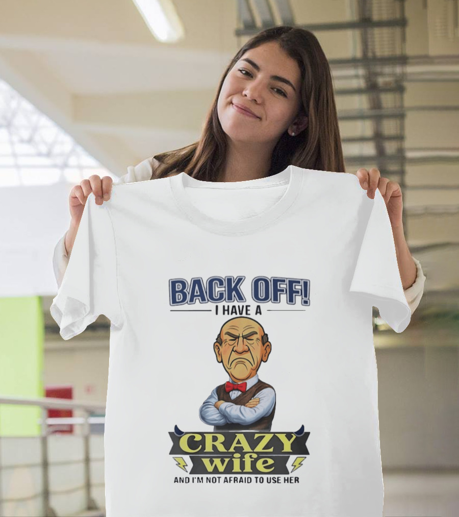 Back Off I Have A Crazy Wife And I'm Not Afraid To Use Her T-Shirt