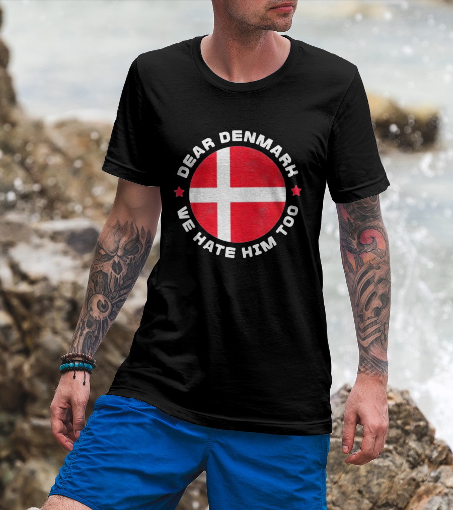 Dear Denmark We Hate Him Too Denmark Greenland Not For Sale Annex Greenland Anti Trump T-Shirt