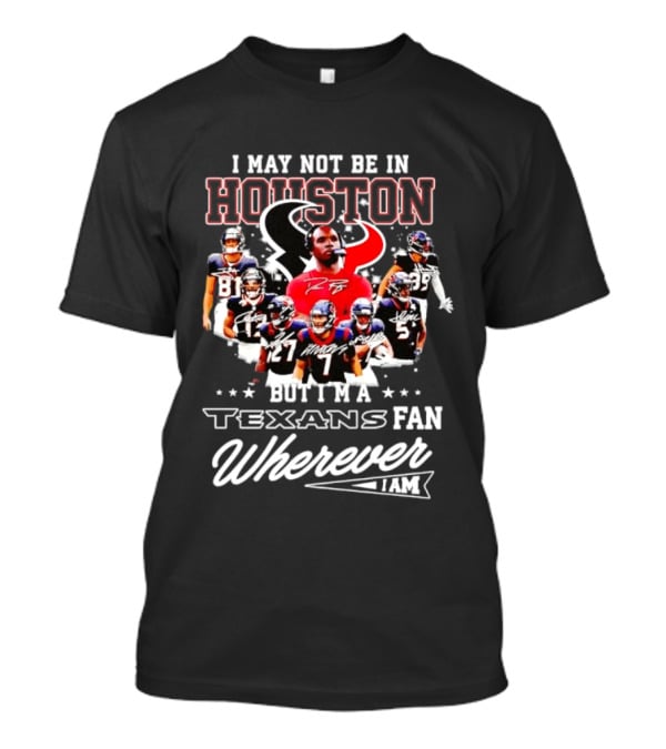 I May Not Be In Houston But I'm A Texans Fan Wherever I Am T-Shirt