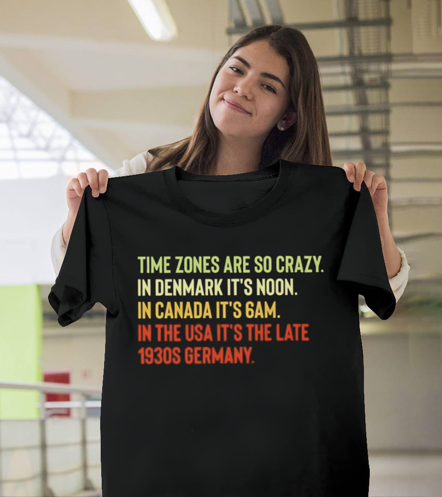 Time Zones Are So Crazy Denmark Noon Canada 6AM USA Late 1800s Germany T-Shirt