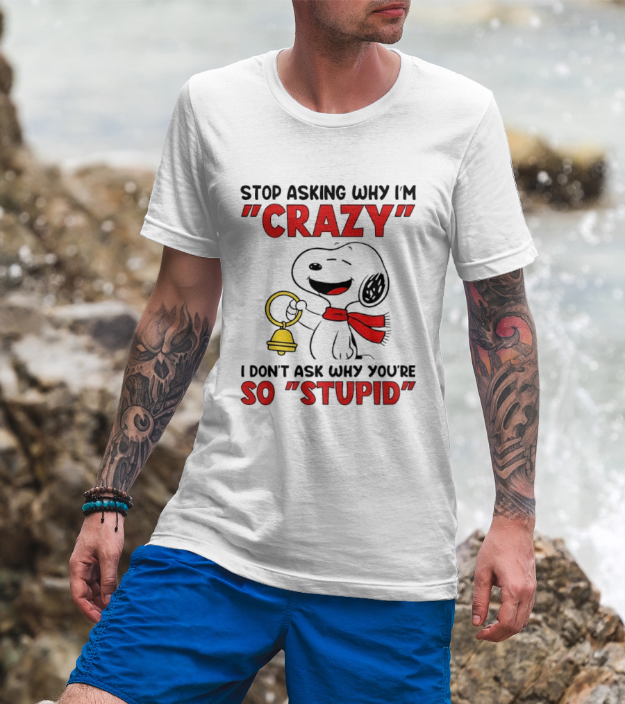 Snoopy Stop Asking Why I'm Crazy Bell I Don't Ask Why You're So Stupid T-Shirt
