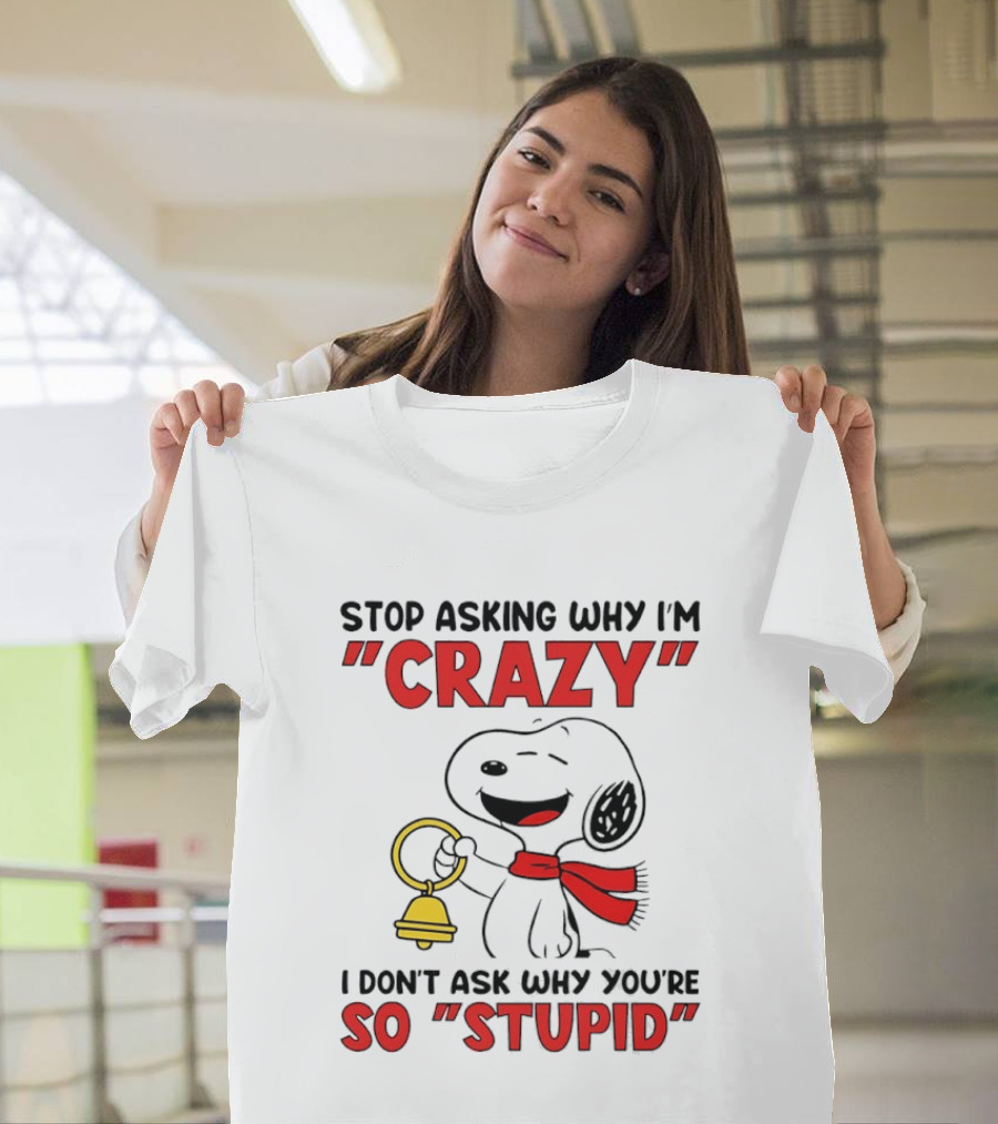 Snoopy Stop Asking Why I'm Crazy Bell I Don't Ask Why You're So Stupid T-Shirt