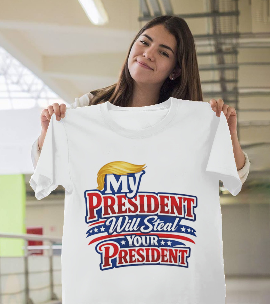 Trump My President Will Steal Your President T-Shirt