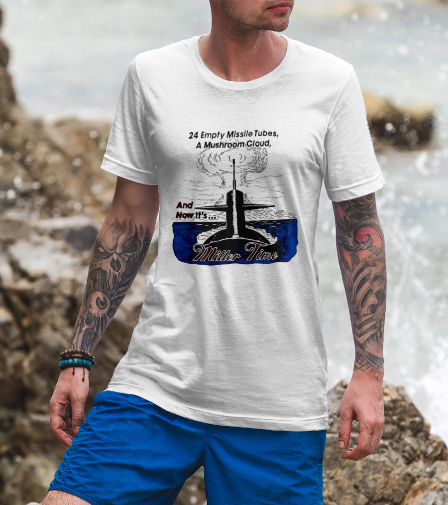 24 Empty Missile Tubes A Mushroom Cloud And Now It's Miller Time T-Shirt
