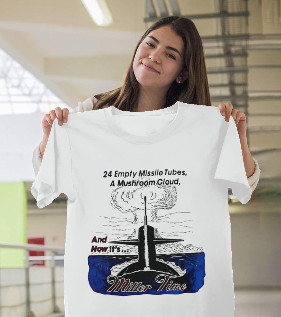 24 Empty Missile Tubes A Mushroom Cloud And Now It's Miller Time T-Shirt