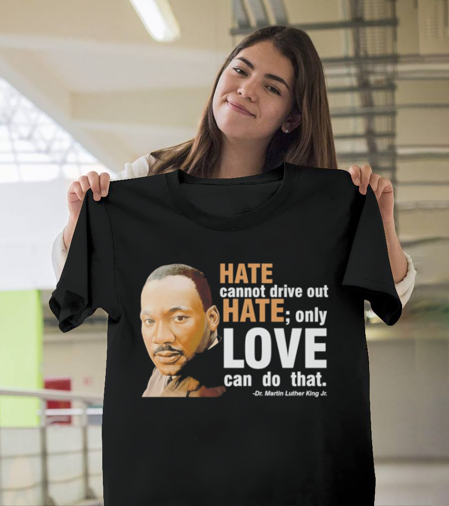 Hate Cannot Drive Out Hate Only Love Can Do That Martin Luther King Jr T-Shirt