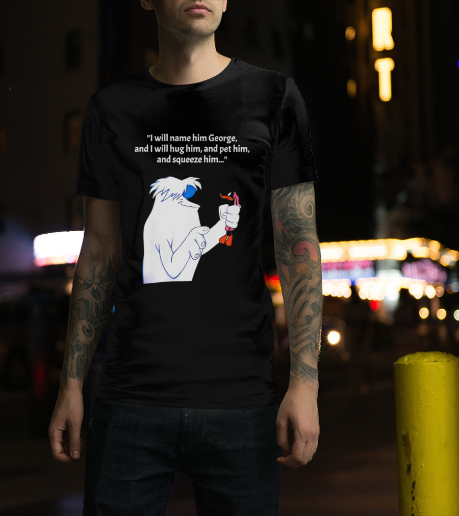 I Will Name Him George And I Will Hug Him And Squeeze Him Abominable Snowman T-Shirt