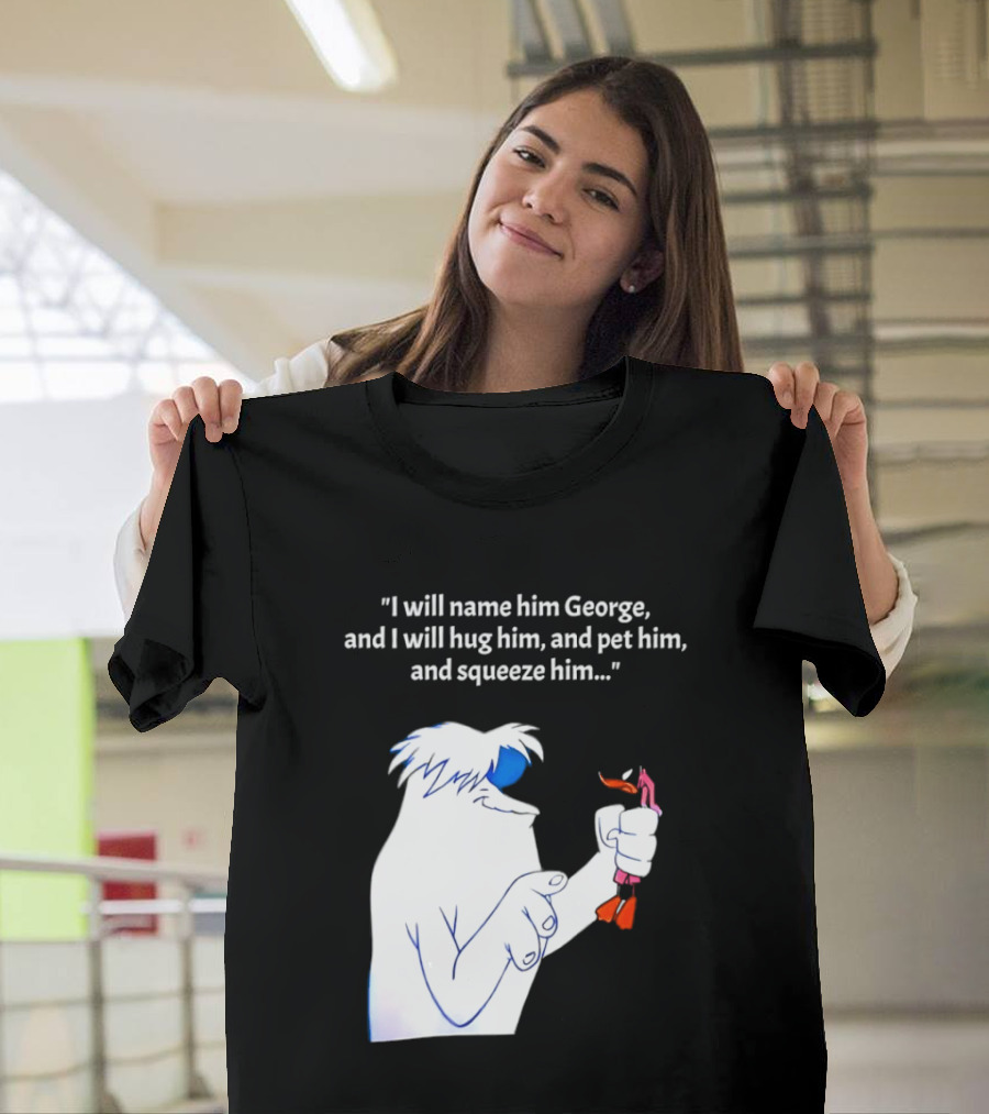 I Will Name Him George And I Will Hug Him And Squeeze Him Abominable Snowman T-Shirt