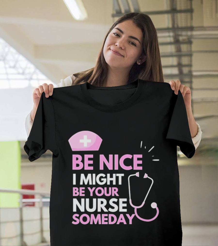 Be Nice I Might Be Your Nurse Someday Stethoscope Nurse Hat T-Shirt