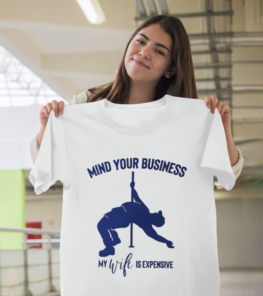 Mind Your Business My Wife Is Expensive Pole Dancer T-Shirt