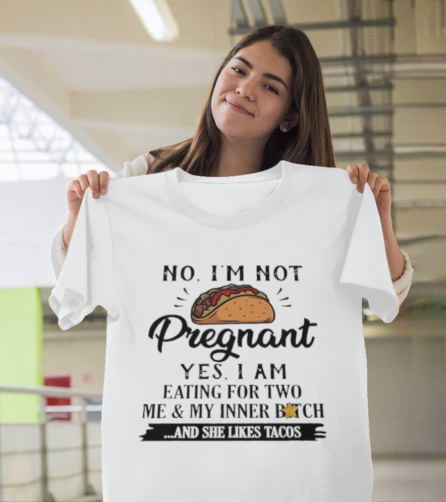 No I'm Not Pregnant Yes I Am Eating For Two Me And My Inner Bitch And She Likes Tacos T-Shirt