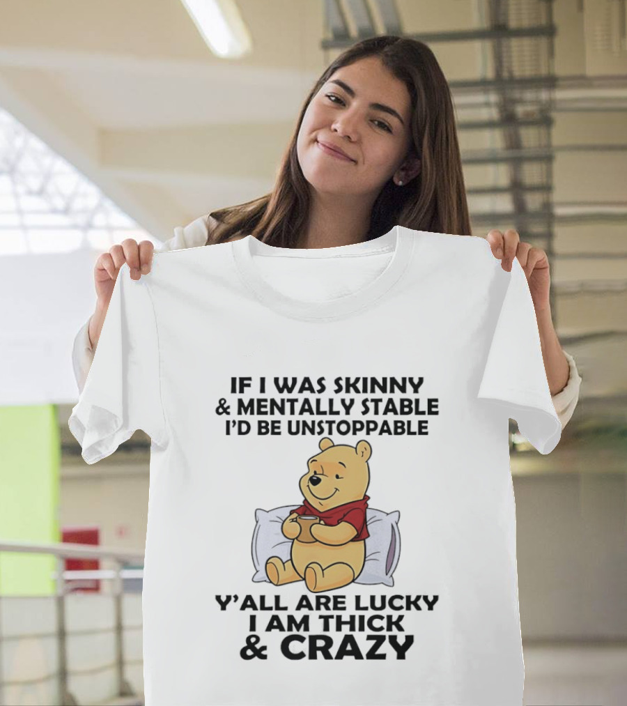 Pooh Bear If I Was Skinny & Mentally Stable I'd Be Unstoppable Y'all Are Lucky I Am Thick & Crazy T-Shirt