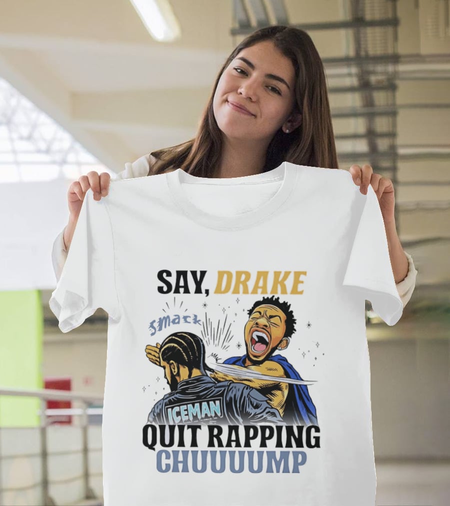 Say Drake Smack Iceman Quit Rapping Chuuuump T-Shirt