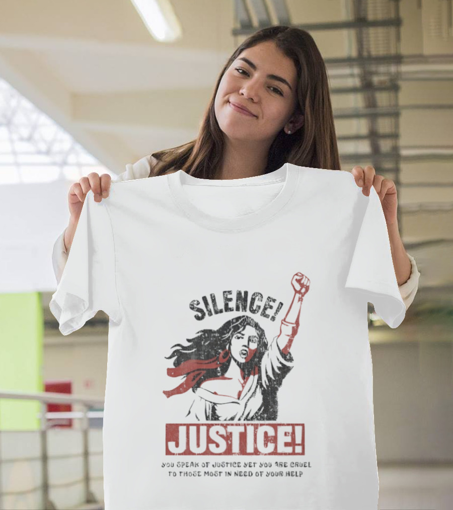 Silence Justice You Speak Of Justice Yet You Are Cruel To Those Most In Need Of Your Help T-Shirt