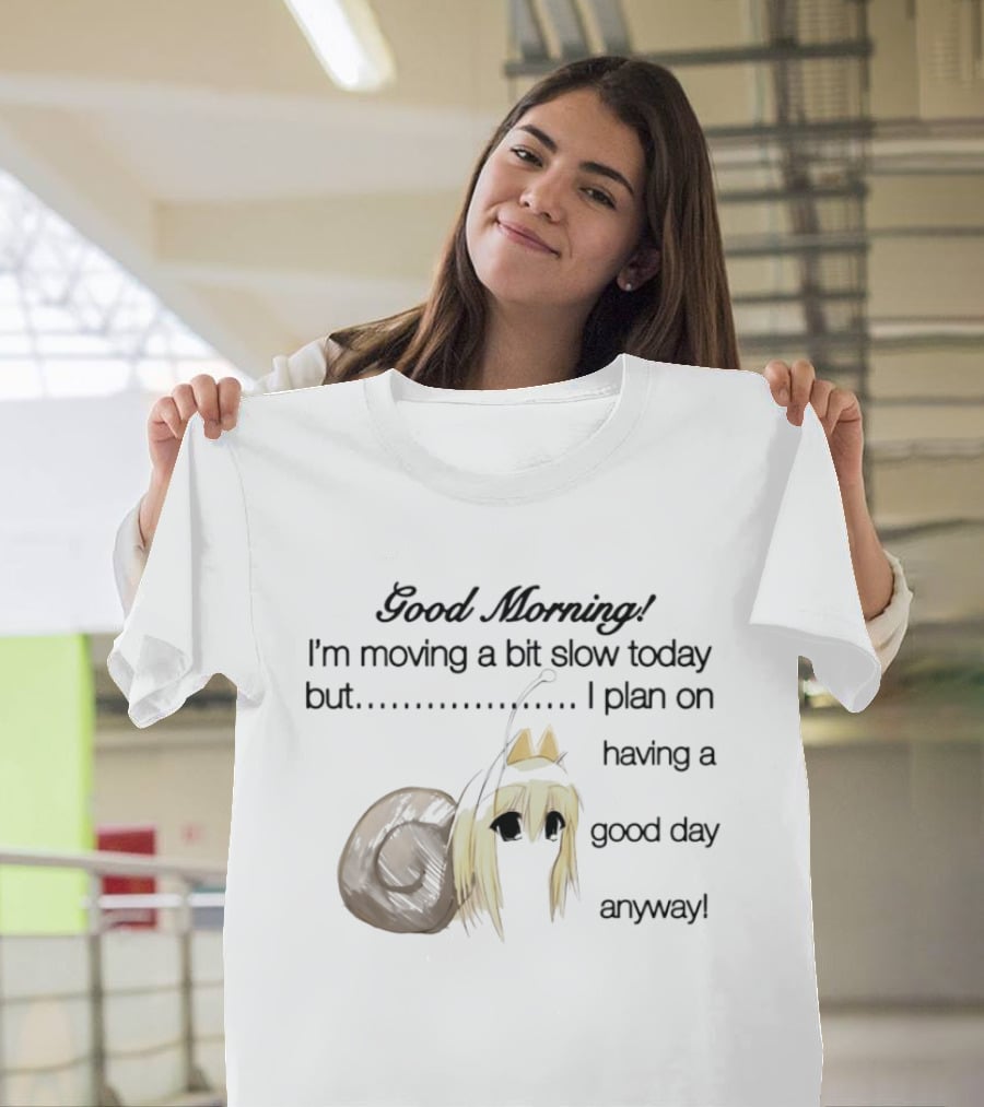 Good Morning I'm Moving A Bit Slow Today Snail Character Plan On Having A Good Day Anyway T-Shirt