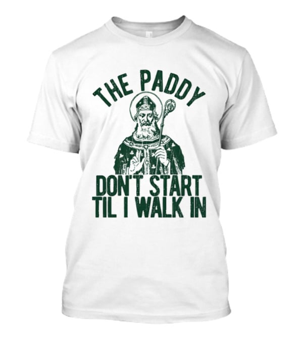 The Paddy Don't Start Til I Walk In St Patricks Day T-Shirt