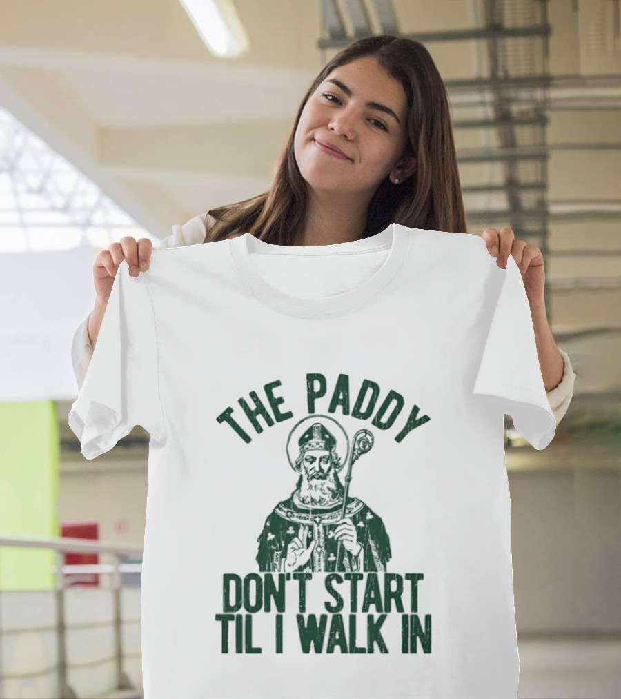 The Paddy Don't Start Til I Walk In St Patricks Day T-Shirt
