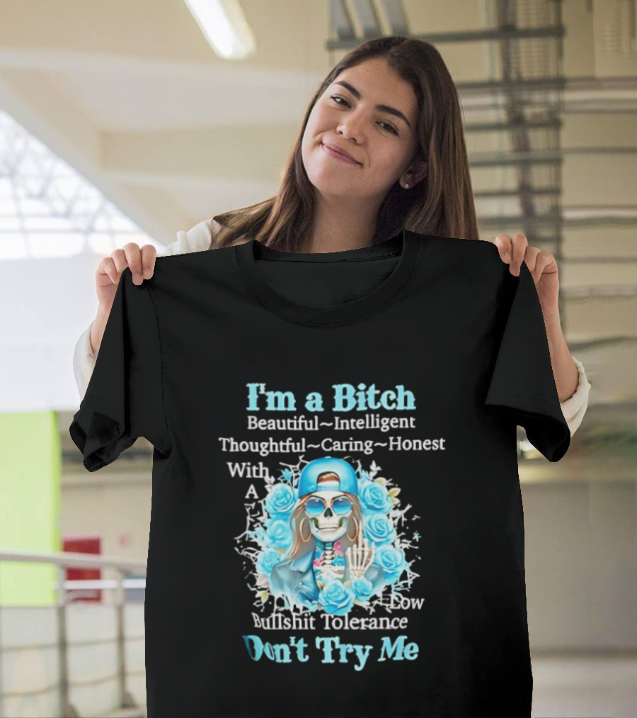 I'm A Bitch Beautiful Intelligent Thoughtful Caring Honest With Low Bullshit Tolerance Don't Try Me T-Shirt