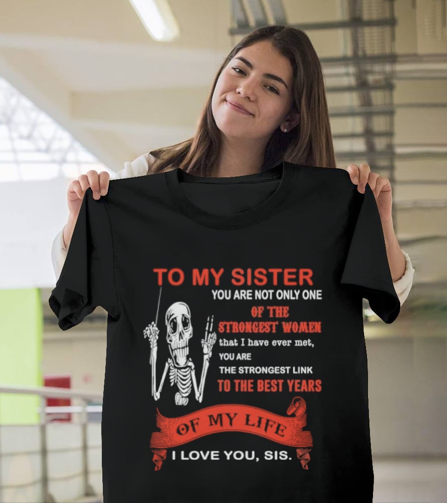 To My Sister You Are Not Only One Of The Strongest Women I Love You Sis Best Years T-Shirt