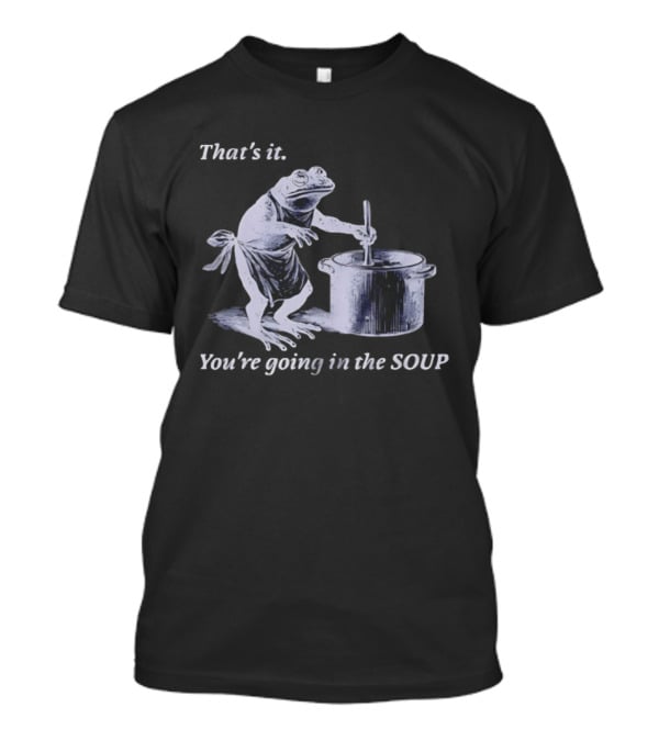 That's It You're Going In The Soup Frog Cooking Humor T-Shirt