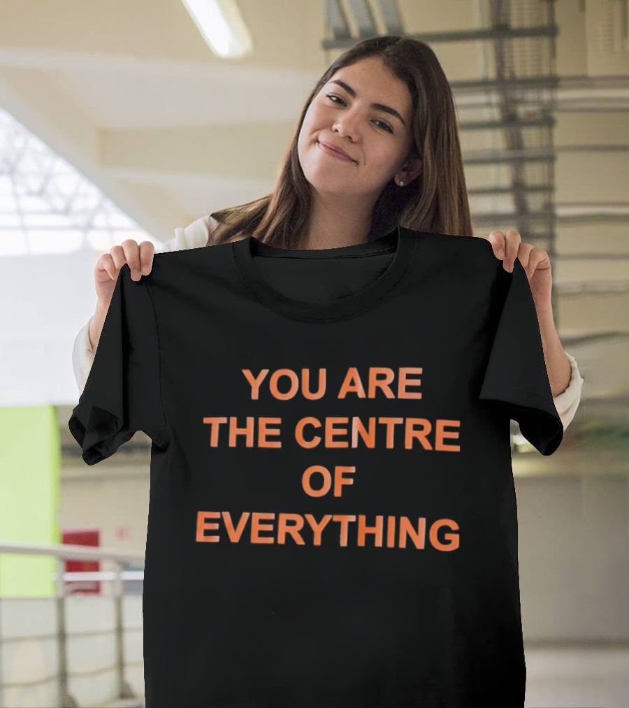 You Are The Centre Of Everything Motivational Positive Affirmation T-Shirt
