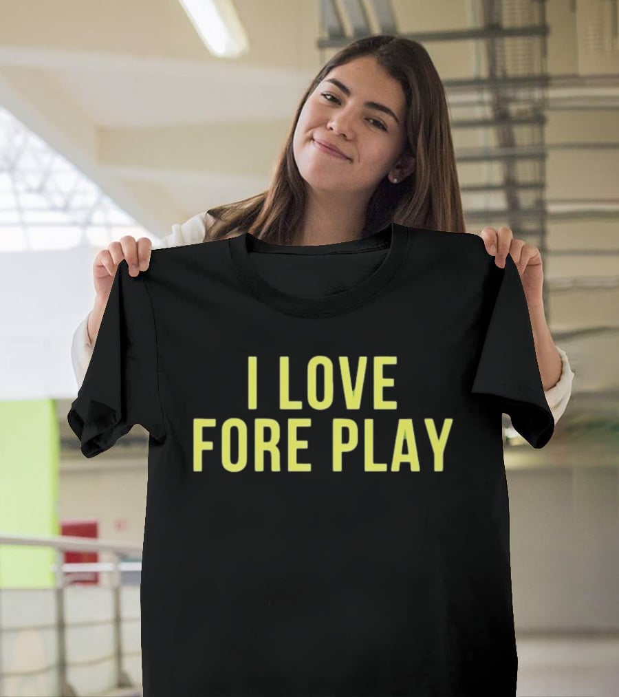 I Love Fore Play Golf Enthusiast Humor T-Shirt