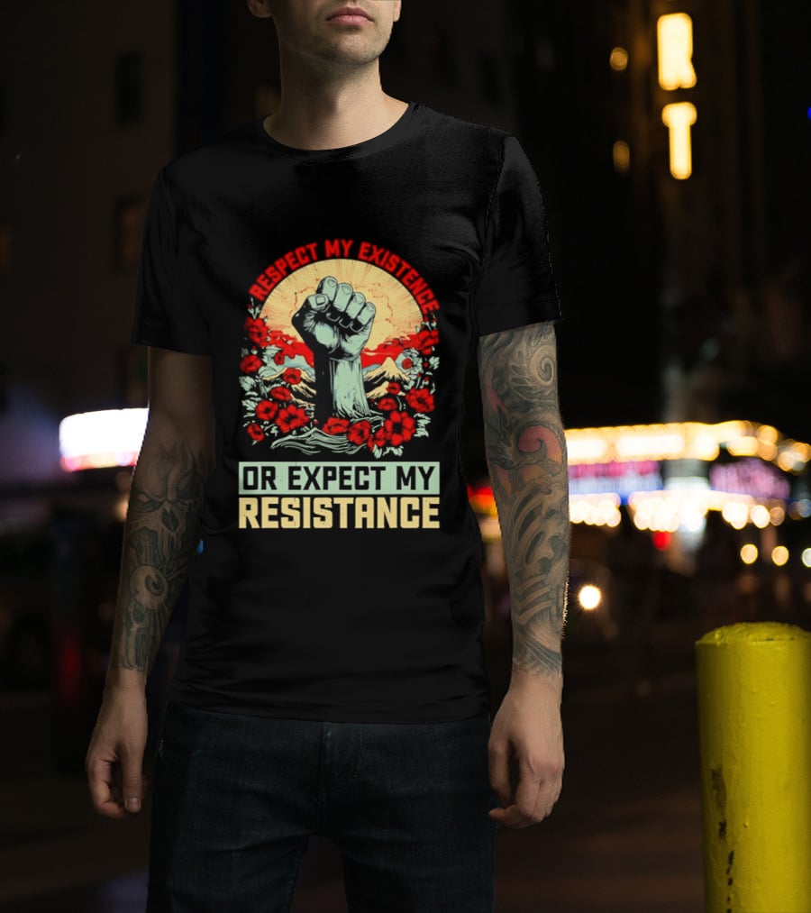 Respect My Existence Raised Fist Revolution Or Expect My Resistance T-Shirt