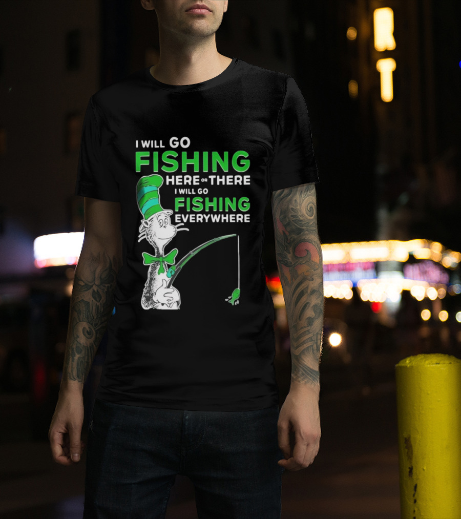 I Will Go Fishing Here Or There I Will Go Fishing Everywhere Cat In The Hat T-Shirt