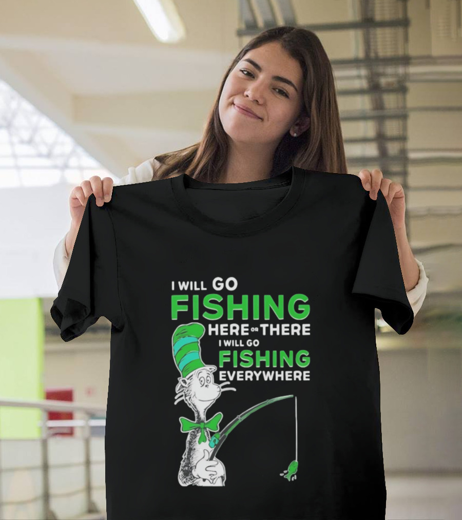 I Will Go Fishing Here Or There I Will Go Fishing Everywhere Cat In The Hat T-Shirt