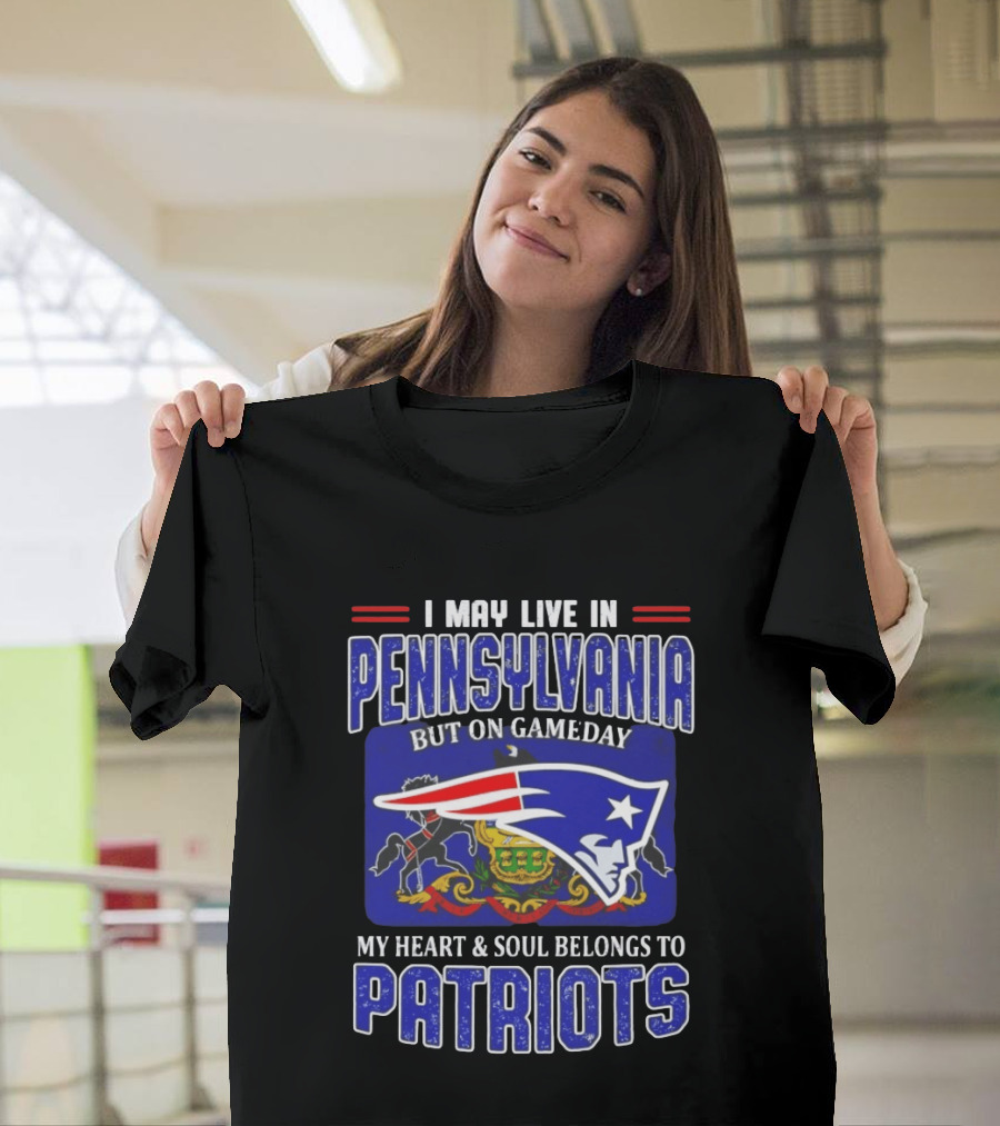 I May Live In Pennsylvania But On Gameday My Heart And Soul Belongs To Patriots T-Shirt