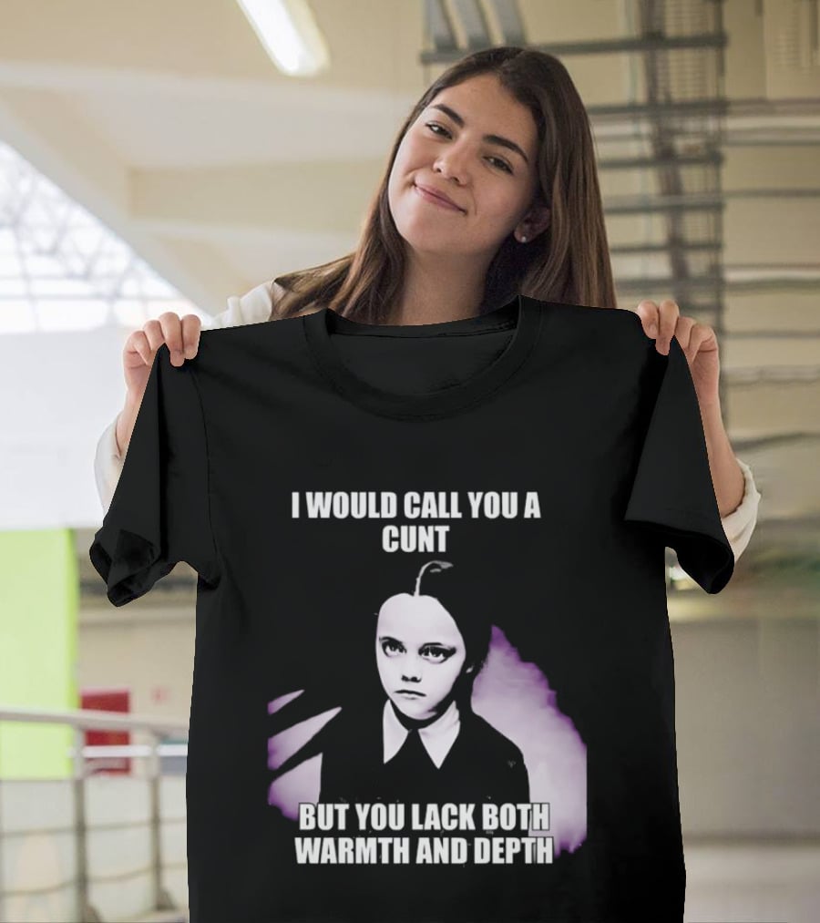 Wednesday Addams I Would Call You A Cunt But You Lack Both Warmth And Depth T-Shirt