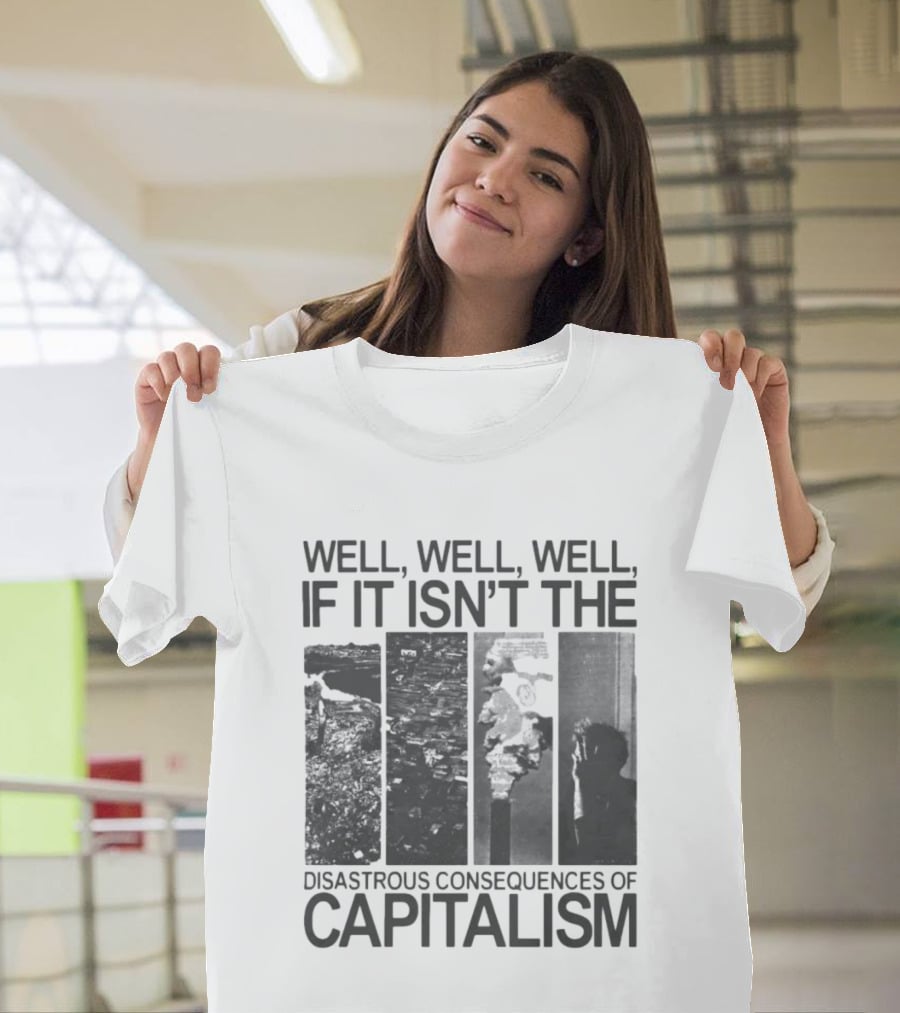 Well Well Well If It Isn't The Disastrous Consequences Of Capitalism Capitalism T-Shirt