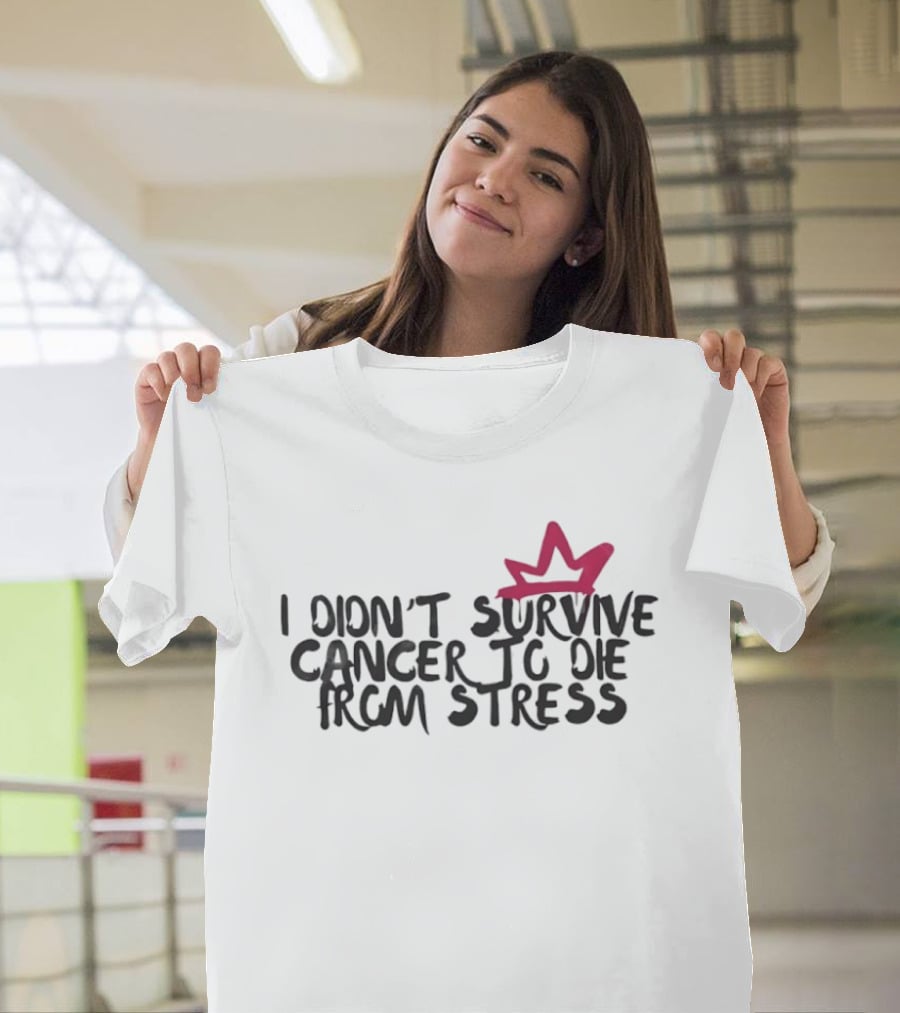 I Didn't Survive Cancer To Die From Stress Red Crown Motivation T-Shirt