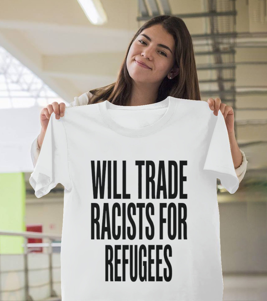 Will Trade Racists For Refugees T-Shirt