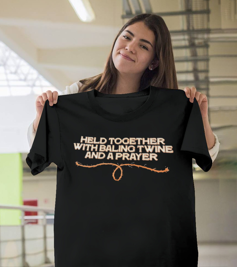 Held Together With Baling Twine And A Prayer T-Shirt