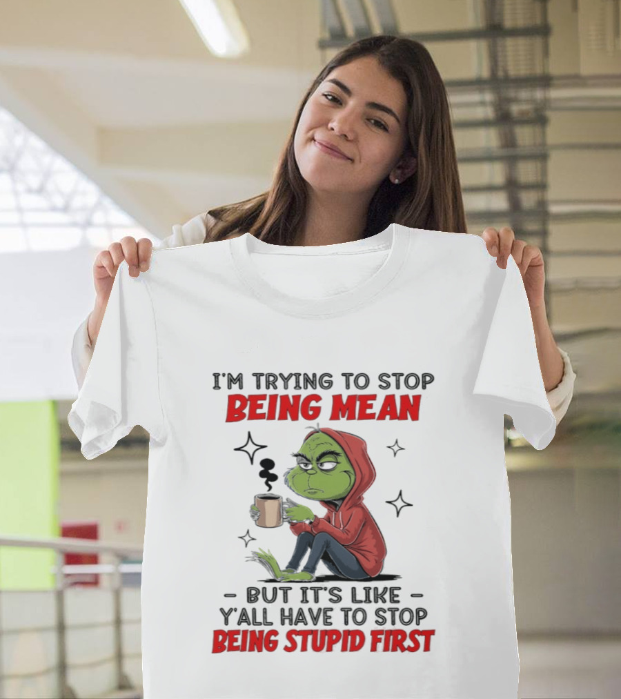Grinch In Red I'm Trying To Stop Being Mean But It's Like Y'all Have To Stop Being Stupid First T-Shirt