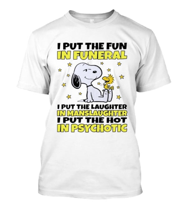 Snoopy I Put The Fun In Funeral Laughter In Manslaughter Hot In Psychotic T-Shirt