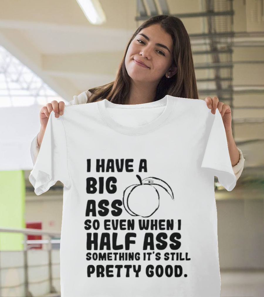 I Have A Big Ass Peach Fruit Pun Saying So Even When I Half Ass Something It's Still Pretty Good T-Shirt