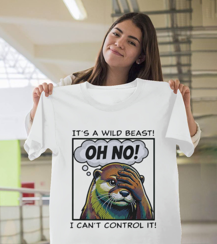 It's A Wild Beast Oh No I Can't Control It Otter T-Shirt