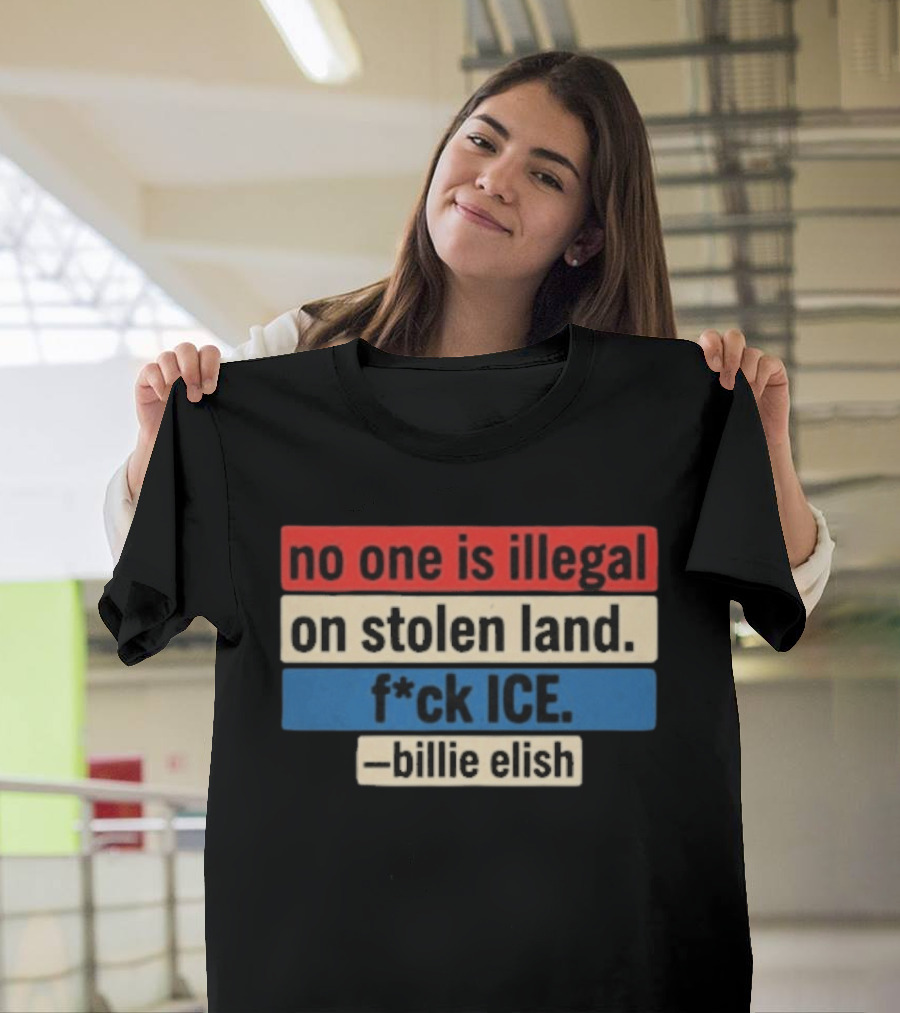 No One Is Illegal On Stolen Land F*ck Ice Billie Eilish T-Shirt