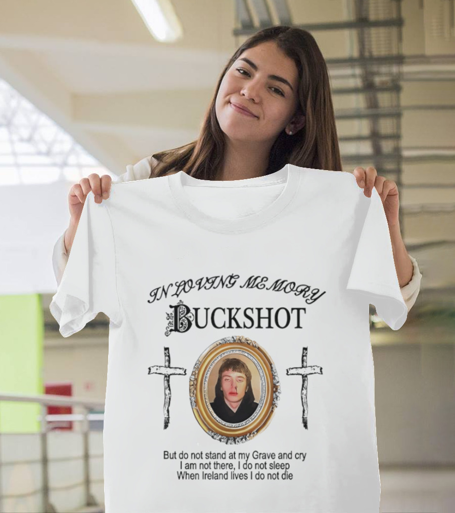 In Loving Memory Buckshot Do Not Stand At My Grave And Cry I Am Not There I Do Not Sleep When Ireland Lives I Do Not Die T-Shirt