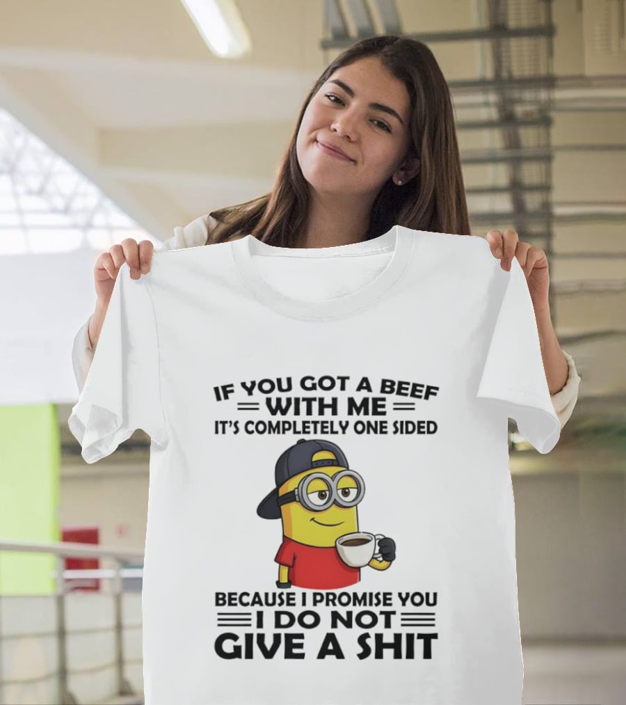Minion If You Got A Beef With Me It's Completely One Sided Because I Promise You I Do Not Give A Shit T-Shirt