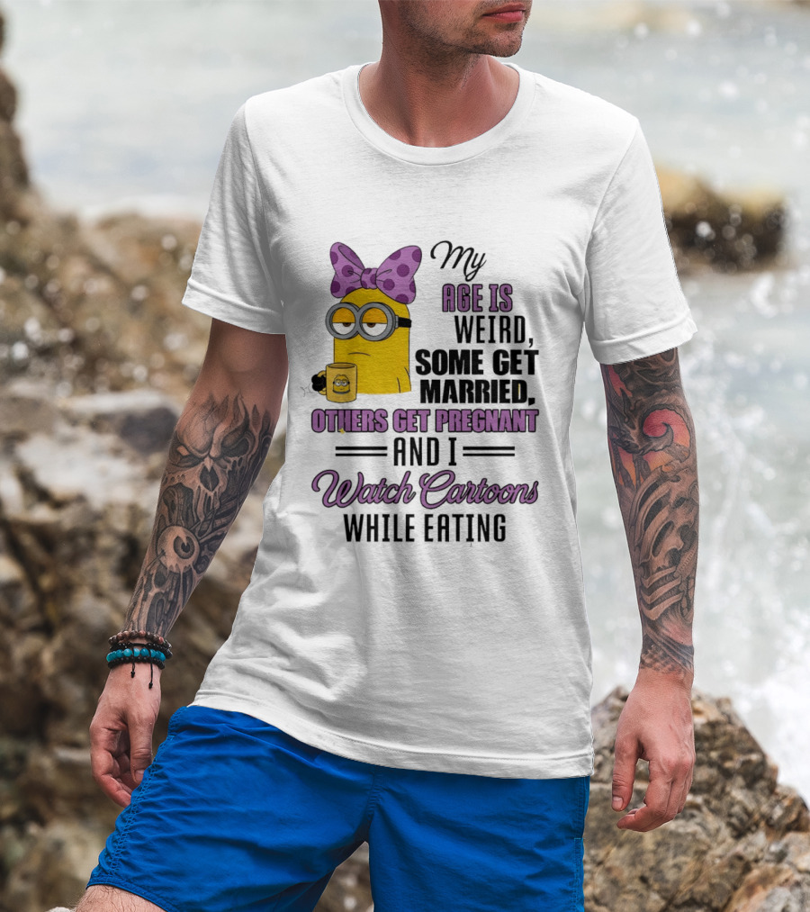 My Age Is Weird Some Get Married Others Get Pregnant And I Cartoons While Eating Minion T-Shirt