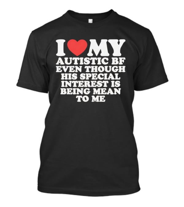 I Heart My Autistic BF Even Though His Special Interest Is Being Mean To Me T-Shirt